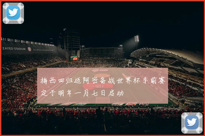 梅西回归迈阿密备战世界杯季前赛定于明年一月七日启动