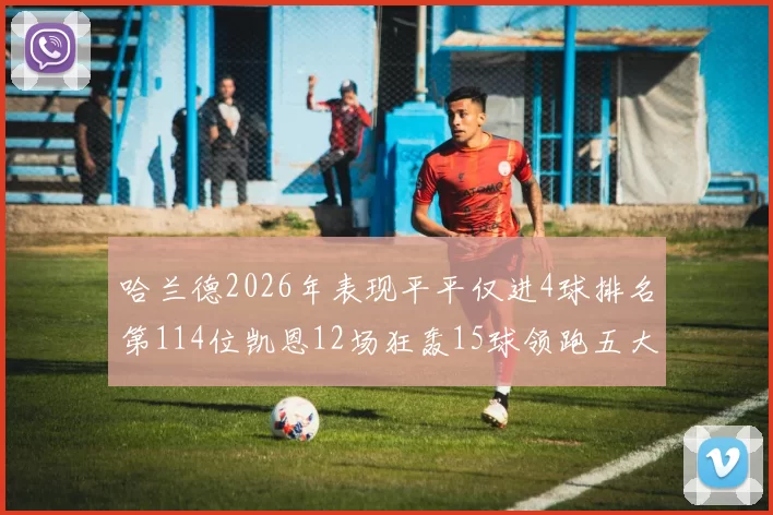 哈兰德2026年表现平平仅进4球排名第114位凯恩12场狂轰15球领跑五大联赛