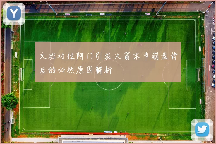 文班对位阿门引发火箭末节崩盘背后的必然原因解析
