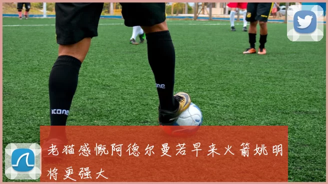 老猫感慨阿德尔曼若早来火箭姚明将更强大