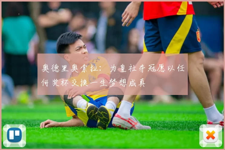 奥德里奥索拉：为皇社夺冠愿以任何奖杯交换一生梦想成真